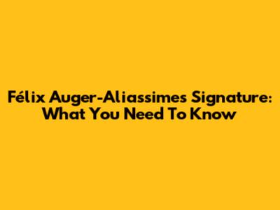 Félix Auger-Aliassime's Signature: What You Need To Know