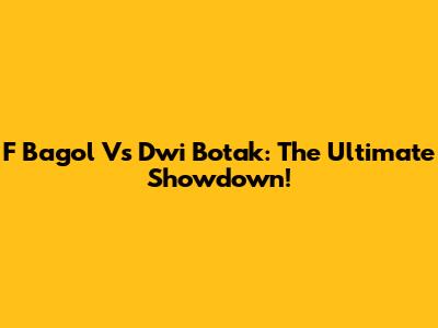 F Bagol Vs Dwi Botak: The Ultimate Showdown!