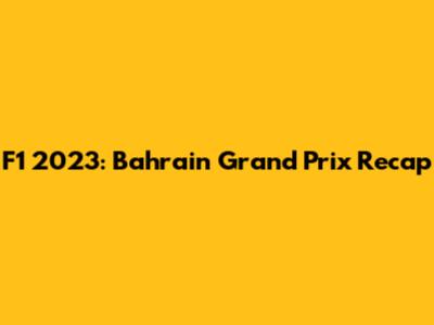 F1 2023: Bahrain Grand Prix Recap