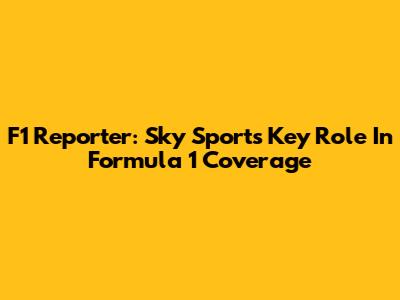 F1 Reporter: Sky Sports' Key Role In Formula 1 Coverage