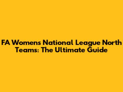 FA Women's National League North Teams: The Ultimate Guide