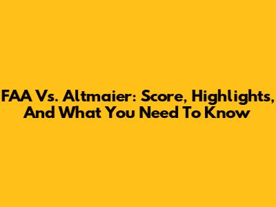 FAA Vs. Altmaier: Score, Highlights, And What You Need To Know
