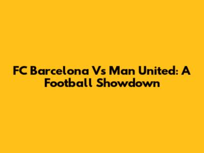 FC Barcelona Vs Man United: A Football Showdown