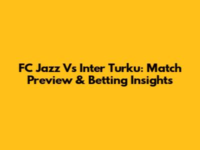 FC Jazz Vs Inter Turku: Match Preview & Betting Insights