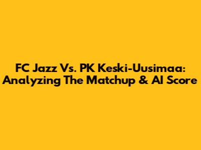 FC Jazz Vs. PK Keski-Uusimaa: Analyzing The Matchup & AI Score