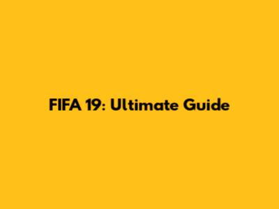 FIFA 19: Ultimate Guide