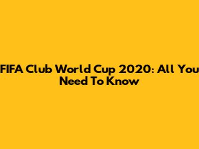 FIFA Club World Cup 2020: All You Need To Know