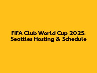 FIFA Club World Cup 2025: Seattle's Hosting & Schedule