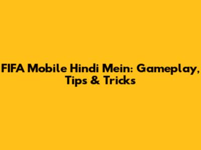 FIFA Mobile Hindi Mein: Gameplay, Tips & Tricks