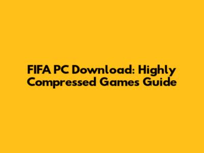 FIFA PC Download: Highly Compressed Games Guide