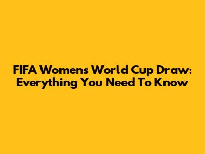 FIFA Women's World Cup Draw: Everything You Need To Know