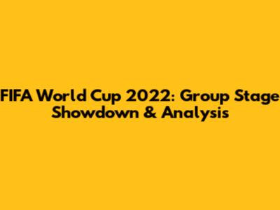 FIFA World Cup 2022: Group Stage Showdown & Analysis
