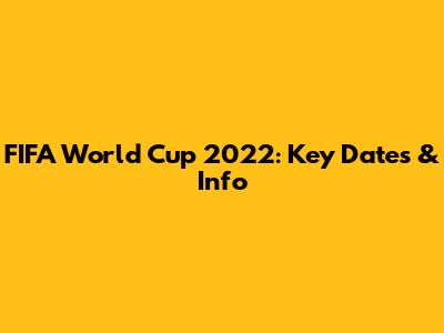 FIFA World Cup 2022: Key Dates & Info