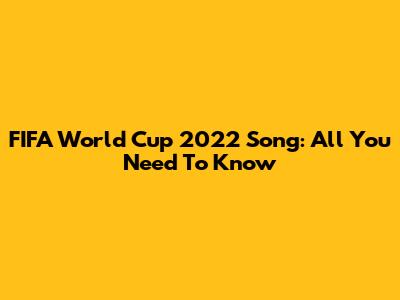 FIFA World Cup 2022 Song: All You Need To Know