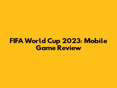 FIFA World Cup 2023: Mobile Game Review