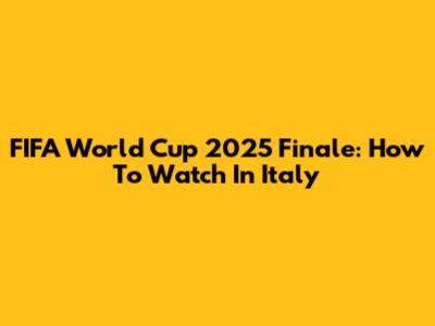 FIFA World Cup 2025 Finale: How To Watch In Italy
