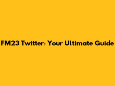 FM23 Twitter: Your Ultimate Guide
