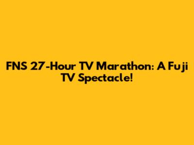 FNS 27-Hour TV Marathon: A Fuji TV Spectacle!