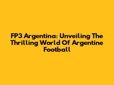FP3 Argentina: Unveiling The Thrilling World Of Argentine Football