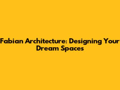Fabian Architecture: Designing Your Dream Spaces