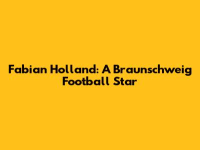 Fabian Holland: A Braunschweig Football Star