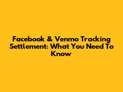 Facebook & Venmo Tracking Settlement: What You Need To Know