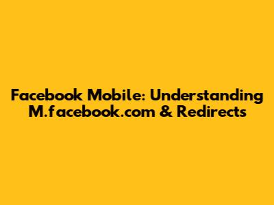 Facebook Mobile: Understanding M.facebook.com & Redirects