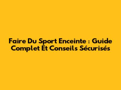Faire Du Sport Enceinte : Guide Complet Et Conseils Sécurisés