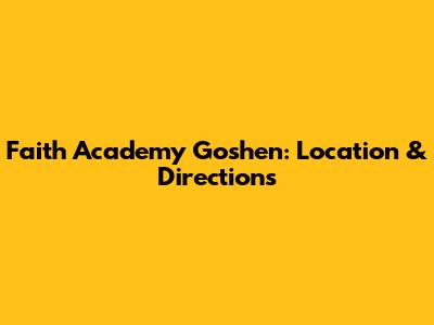 Faith Academy Goshen: Location & Directions