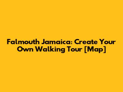 Falmouth Jamaica: Create Your Own Walking Tour [Map]