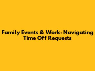 Family Events & Work: Navigating Time Off Requests