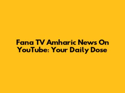Fana TV Amharic News On YouTube: Your Daily Dose