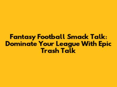 Fantasy Football Smack Talk: Dominate Your League With Epic Trash Talk