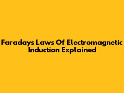 Faraday's Laws Of Electromagnetic Induction Explained