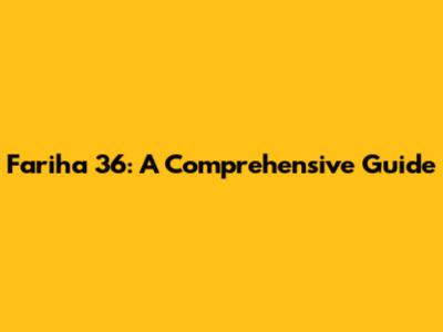 Fariha 36: A Comprehensive Guide