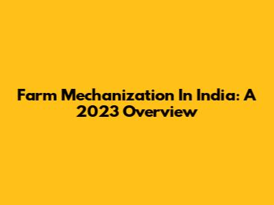 Farm Mechanization In India: A 2023 Overview