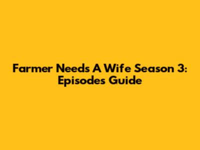Farmer Needs A Wife Season 3: Episodes Guide