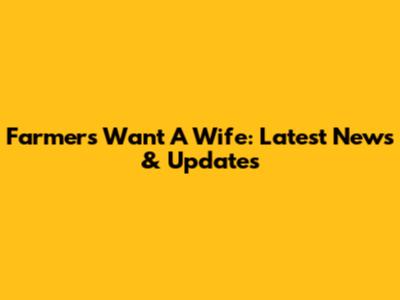 Farmers Want A Wife: Latest News & Updates