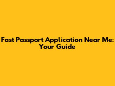 Fast Passport Application Near Me: Your Guide