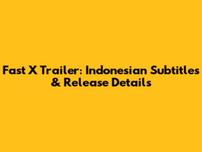Fast X Trailer: Indonesian Subtitles & Release Details