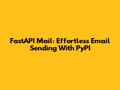 FastAPI Mail: Effortless Email Sending With PyPI