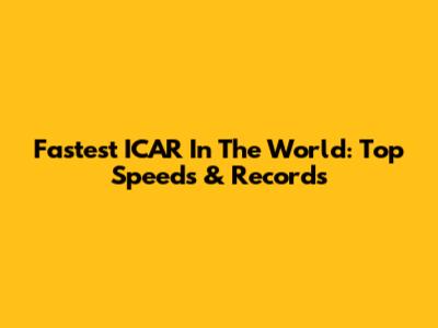 Fastest ICAR In The World: Top Speeds & Records