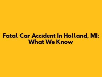 Fatal Car Accident In Holland, MI: What We Know