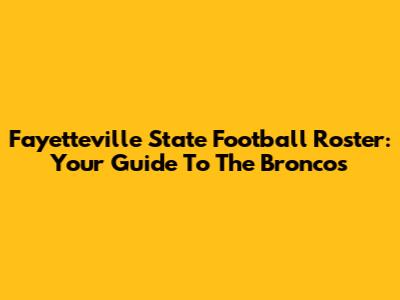 Fayetteville State Football Roster: Your Guide To The Broncos