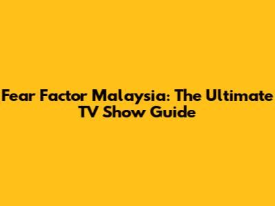 Fear Factor Malaysia: The Ultimate TV Show Guide