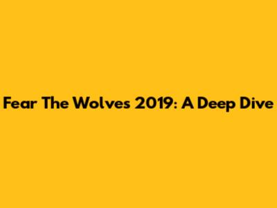 Fear The Wolves 2019: A Deep Dive