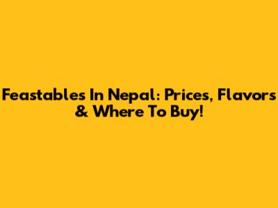 Feastables In Nepal: Prices, Flavors & Where To Buy!