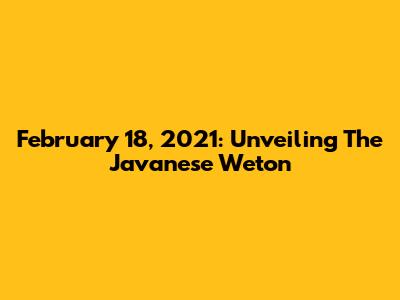 February 18, 2021: Unveiling The Javanese Weton