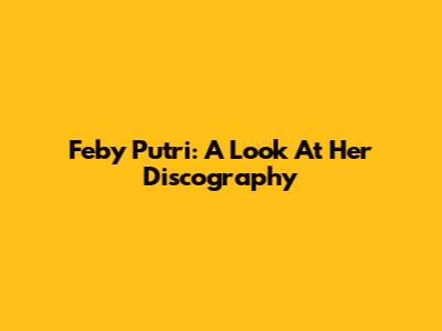 Feby Putri: A Look At Her Discography