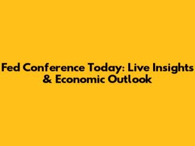 Fed Conference Today: Live Insights & Economic Outlook
